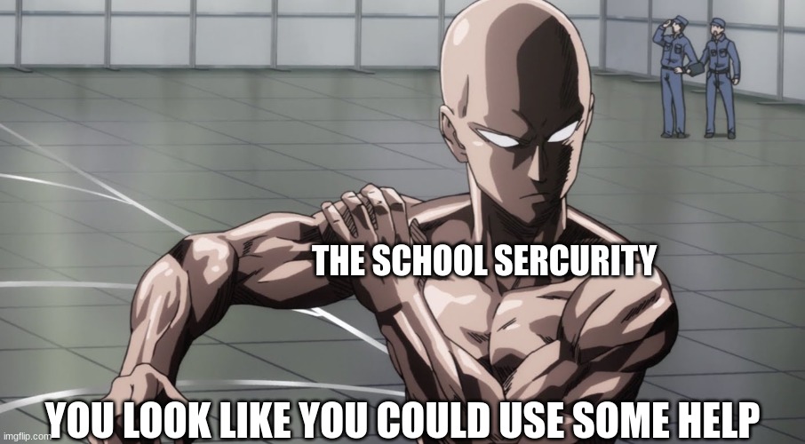 Saitama - One Punch Man, Anime | YOU LOOK LIKE YOU COULD USE SOME HELP THE SCHOOL SERCURITY | image tagged in saitama - one punch man anime | made w/ Imgflip meme maker