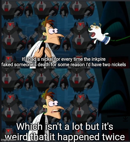 2 nickels | If I had a nickel for every time the inkpire faked someone's death for some reason I'd have two nickels Which isn't a lot but it's weird tha | image tagged in 2 nickels | made w/ Imgflip meme maker