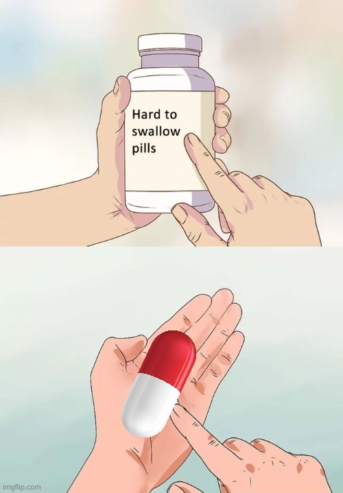 true... | image tagged in memes,hard to swallow pills | made w/ Imgflip meme maker