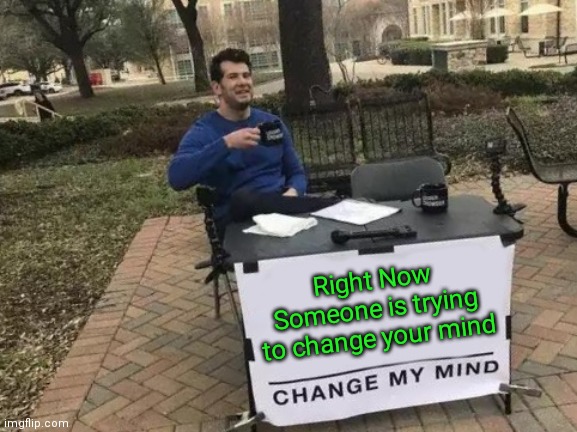 Right Now change my mind | Right Now Someone is trying to change your mind | image tagged in memes,change my mind,funny memes | made w/ Imgflip meme maker