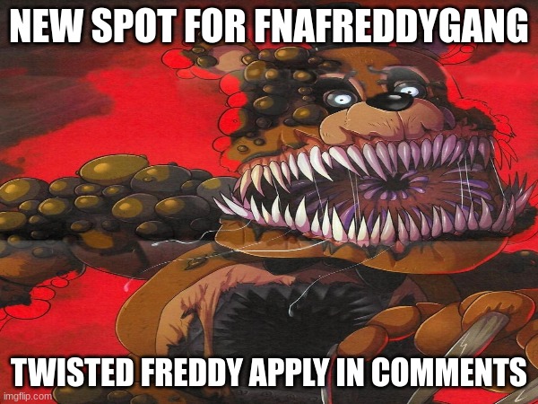 NEW SPOT FOR FNAFREDYGANG APPLY IN COMMENTS | NEW SPOT FOR FNAFREDDYGANG; TWISTED FREDDY APPLY IN COMMENTS | image tagged in fnaf,lol,memes,lolm,fnaflore,fnafreddygang | made w/ Imgflip meme maker