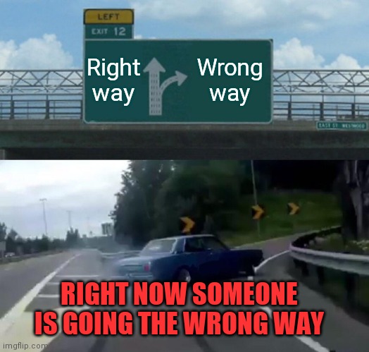 Right Now Wrong Way | Right way; Wrong way; RIGHT NOW SOMEONE IS GOING THE WRONG WAY | image tagged in memes,left exit 12 off ramp,funny memes | made w/ Imgflip meme maker