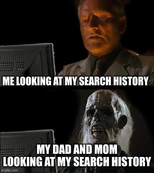 my first meme | ME LOOKING AT MY SEARCH HISTORY; MY DAD AND MOM LOOKING AT MY SEARCH HISTORY | image tagged in memes,i'll just wait here | made w/ Imgflip meme maker