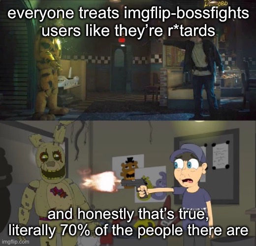 100% real no fake | everyone treats imgflip-bossfights users like they’re r*tards; and honestly that’s true, literally 70% of the people there are | image tagged in 100 real no fake | made w/ Imgflip meme maker