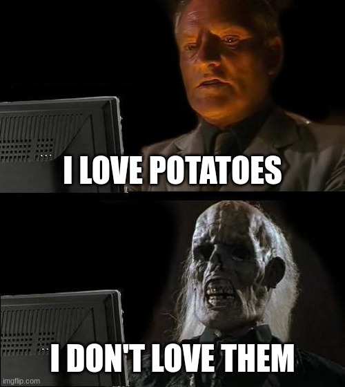 abc my first meme | I LOVE POTATOES; I DON'T LOVE THEM | image tagged in memes,i'll just wait here,oh wow are you actually reading these tags,breaking news | made w/ Imgflip meme maker