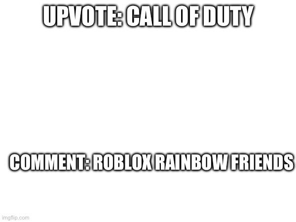IVE GOT A PLAN | UPVOTE: CALL OF DUTY; COMMENT: ROBLOX RAINBOW FRIENDS | image tagged in vote | made w/ Imgflip meme maker