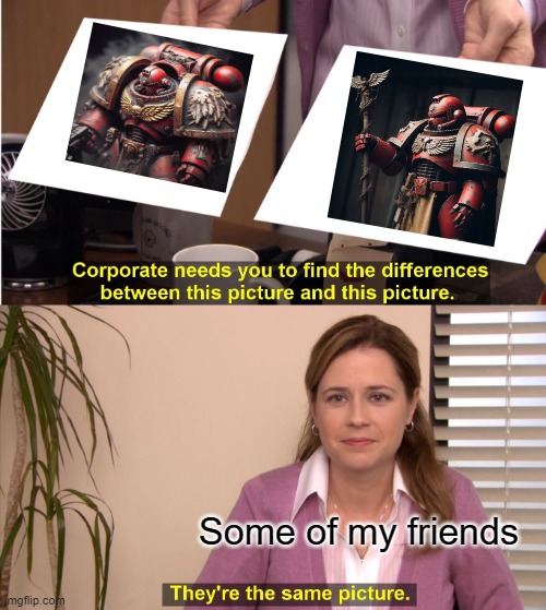My friends thought these two Space Marines were the same, WELL THEY AIN'T | Some of my friends | image tagged in memes,they're the same picture | made w/ Imgflip meme maker