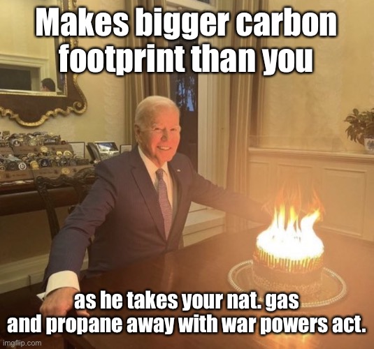 Failed Energy Dictatorship | Makes bigger carbon footprint than you; as he takes your nat. gas and propane away with war powers act. | image tagged in biden birthday cake on fire,war powers act,ban gas water heaters,ban gas furnaces | made w/ Imgflip meme maker