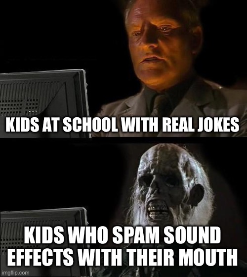 I’m not cappin | KIDS AT SCHOOL WITH REAL JOKES; KIDS WHO SPAM SOUND EFFECTS WITH THEIR MOUTH | image tagged in memes,i'll just wait here | made w/ Imgflip meme maker