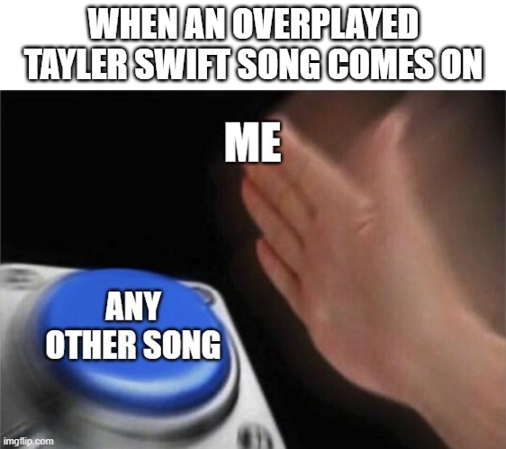 She is not bad, but is just overplayed | WHEN AN OVERPLAYED TAYLER SWIFT SONG COMES ON | image tagged in tayler swift | made w/ Imgflip meme maker