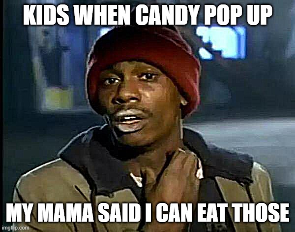 Y'all Got Any More Of That Meme | KIDS WHEN CANDY POP UP; MY MAMA SAID I CAN EAT THOSE | image tagged in memes,y'all got any more of that | made w/ Imgflip meme maker