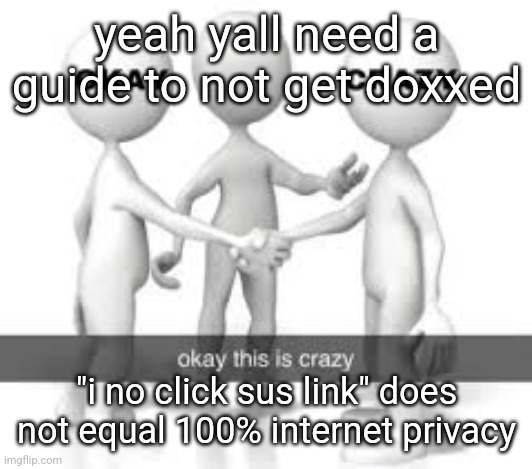 yeah yall need a guide to not get doxxed; "i no click sus link" does not equal 100% internet privacy | made w/ Imgflip meme maker
