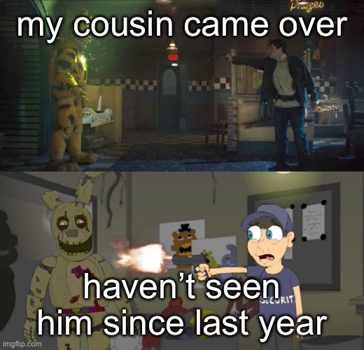 100% real no fake | my cousin came over; haven’t seen him since last year | image tagged in 100 real no fake | made w/ Imgflip meme maker