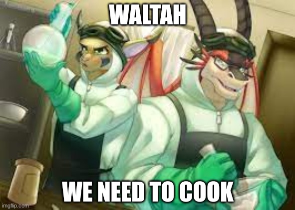 WALTAH WE NEED TO COOK | made w/ Imgflip meme maker