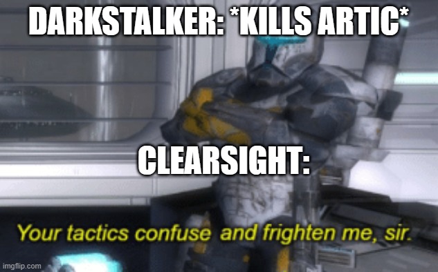 Darkstalker be like | DARKSTALKER: *KILLS ARTIC*; CLEARSIGHT: | image tagged in your tactics confuse and frighten me sir | made w/ Imgflip meme maker