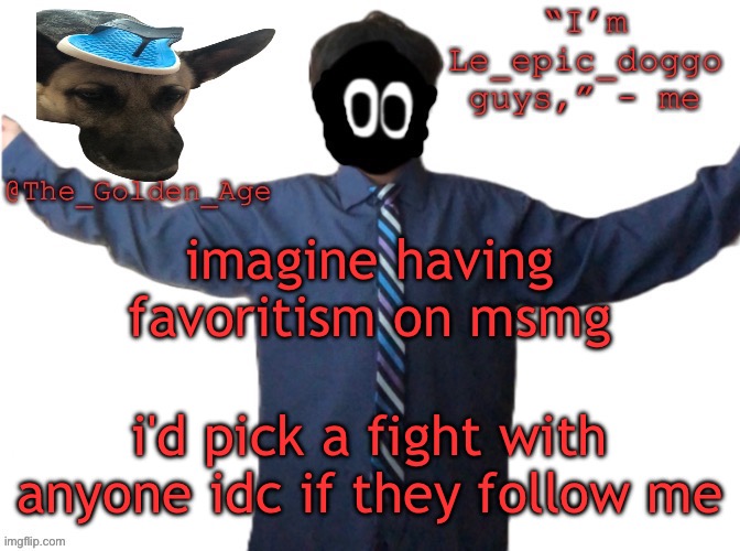 delted's slippa dawg temp (thanks Behapp) | imagine having favoritism on msmg; i'd pick a fight with anyone idc if they follow me | image tagged in delted's slippa dawg temp thanks behapp | made w/ Imgflip meme maker