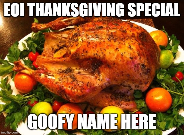 Thanksgiving.mp3 | EOI THANKSGIVING SPECIAL; GOOFY NAME HERE | image tagged in roasted turkey | made w/ Imgflip meme maker