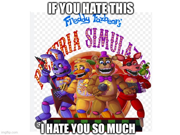 If you hate this. Screw you | IF YOU HATE THIS; I HATE YOU SO MUCH | image tagged in memes,fnaf,freddy fazbear,fnaf 6 | made w/ Imgflip meme maker