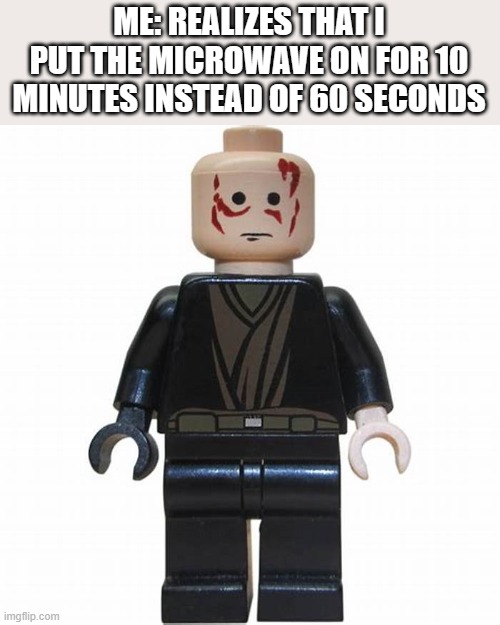 New meme template | ME: REALIZES THAT I PUT THE MICROWAVE ON FOR 10 MINUTES INSTEAD OF 60 SECONDS | image tagged in burnt lego anakin | made w/ Imgflip meme maker