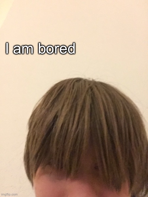 I am bored | made w/ Imgflip meme maker