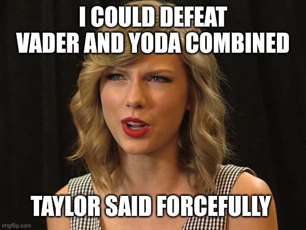 Taylor said forcefully | I COULD DEFEAT VADER AND YODA COMBINED; TAYLOR SAID FORCEFULLY | image tagged in taylor swiftie | made w/ Imgflip meme maker