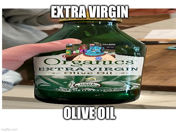no title needed | EXTRA VIRGIN; OLIVE OIL | image tagged in gaming,olive oil,discord mod | made w/ Imgflip meme maker