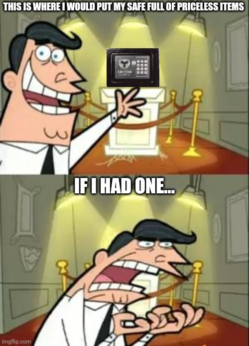 This Is Where I'd Put My Safe If I Had One... | THIS IS WHERE I WOULD PUT MY SAFE FULL OF PRICELESS ITEMS; IF I HAD ONE... | image tagged in memes,this is where i'd put my trophy if i had one,safe,items,priceless | made w/ Imgflip meme maker