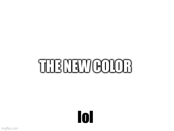 Blank White Template | THE NEW COLOR; lol | image tagged in blank white template | made w/ Imgflip meme maker