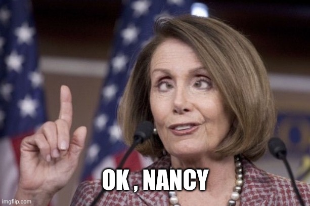 Nancy pelosi | OK , NANCY | image tagged in nancy pelosi | made w/ Imgflip meme maker