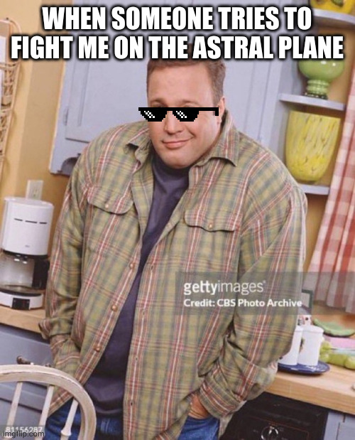 Kevin James | WHEN SOMEONE TRIES TO FIGHT ME ON THE ASTRAL PLANE | image tagged in kevin james | made w/ Imgflip meme maker