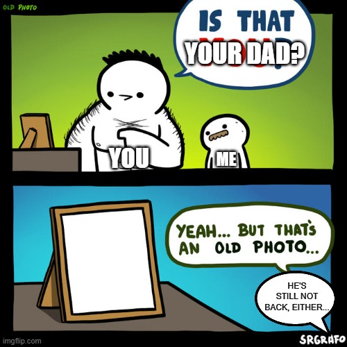 Is that you? Yeah, but that's an old photo | YOUR DAD? YOU ME HE'S STILL NOT BACK, EITHER... | image tagged in is that you yeah but that's an old photo | made w/ Imgflip meme maker