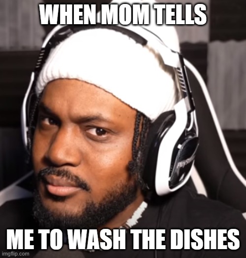 WHEN MOM TELLS; ME TO WASH THE DISHES | image tagged in memes | made w/ Imgflip meme maker