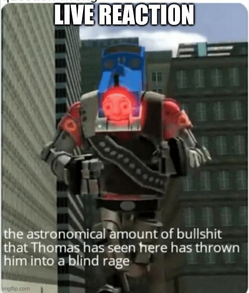The astronomical amount of bullshit that Thomas has seen here | LIVE REACTION | image tagged in the astronomical amount of bullshit that thomas has seen here | made w/ Imgflip meme maker