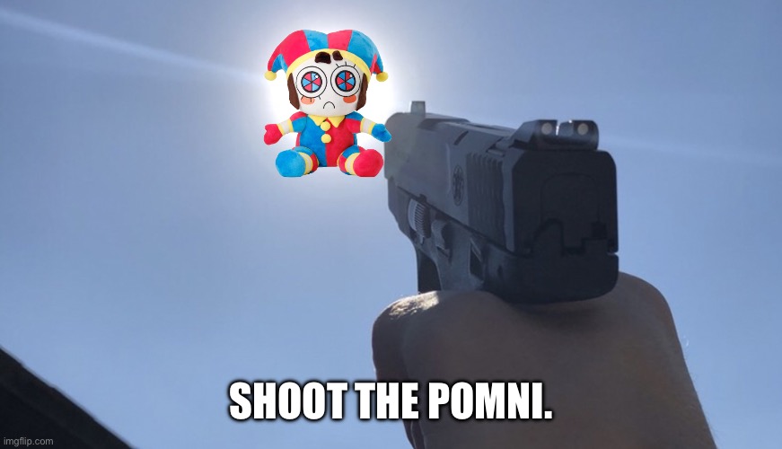Shooting gun at the sun | SHOOT THE POMNI. | image tagged in shooting gun at the sun | made w/ Imgflip meme maker