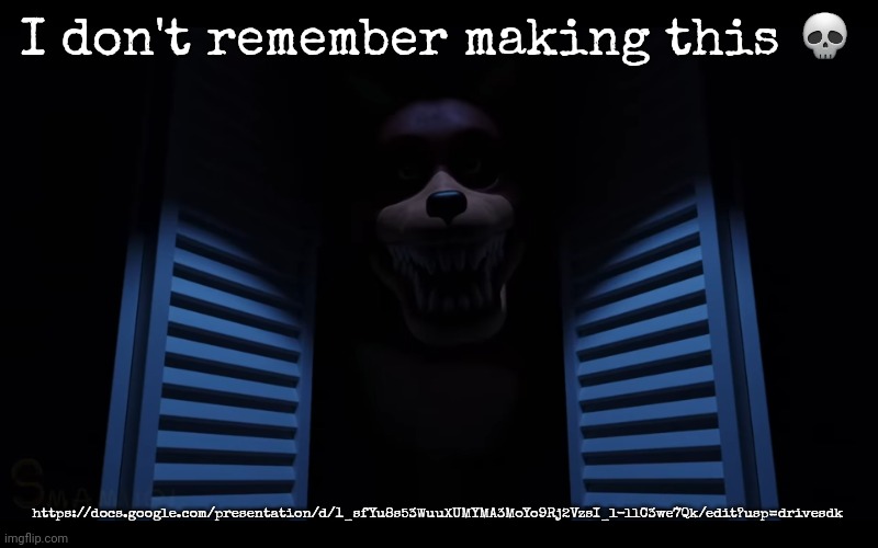 I don't remember making this 💀; https://docs.google.com/presentation/d/1_sfYu8s53WuuXUMYMA3MoYo9Rj2VzsI_l-llC3we7Qk/edit?usp=drivesdk | image tagged in foxy lurking | made w/ Imgflip meme maker
