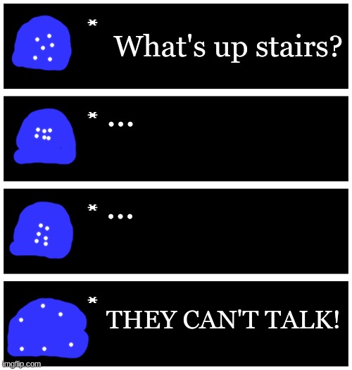 4 undertale textboxes | What's up stairs? ... ... THEY CAN'T TALK! | image tagged in 4 undertale textboxes | made w/ Imgflip meme maker