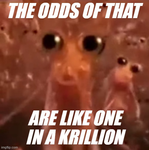 krill yourself | THE ODDS OF THAT ARE LIKE ONE IN A KRILLION | image tagged in krill yourself | made w/ Imgflip meme maker