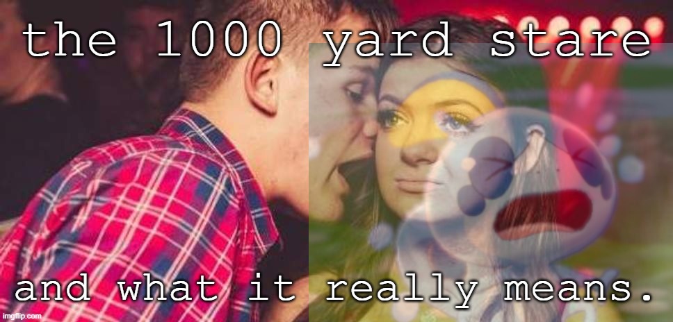 Drunk guy talking girl | the 1000 yard stare and what it really means. | image tagged in drunk guy talking girl | made w/ Imgflip meme maker