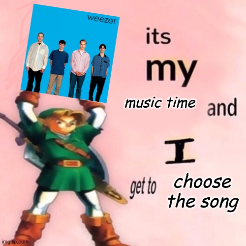 It's my music time and I get to choose the song v.2.0 | image tagged in it's my music time and i get to choose the song v 2 0 | made w/ Imgflip meme maker