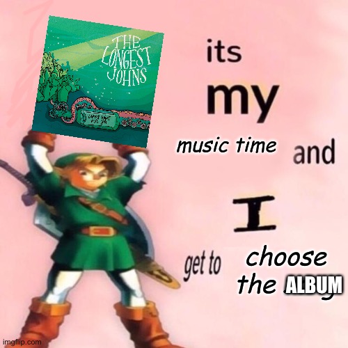 It's my music time and I get to choose the song v.2.0 | ALBUM | image tagged in it's my music time and i get to choose the song v 2 0 | made w/ Imgflip meme maker
