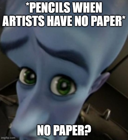 Megamind no bitches | *PENCILS WHEN ARTISTS HAVE NO PAPER*; NO PAPER? | image tagged in megamind no bitches,artists,memes,funny memes,fun | made w/ Imgflip meme maker