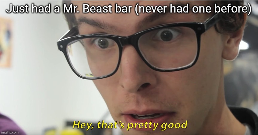 I liked it | Just had a Mr. Beast bar (never had one before) | image tagged in hey that's pretty good | made w/ Imgflip meme maker