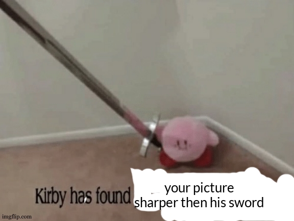Kirby has found your sin unforgivable | your picture sharper then his sword | image tagged in kirby has found your sin unforgivable | made w/ Imgflip meme maker