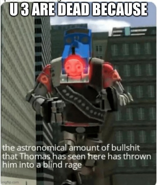 The astronomical amount of bullshit that Thomas has seen here | U 3 ARE DEAD BECAUSE | image tagged in the astronomical amount of bullshit that thomas has seen here | made w/ Imgflip meme maker