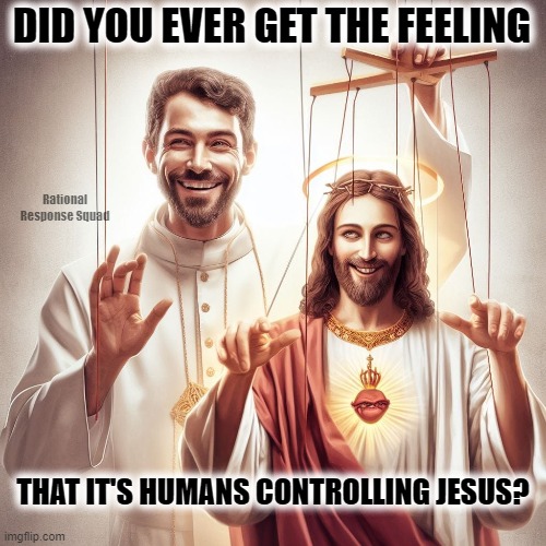 The Puppet | DID YOU EVER GET THE FEELING; Rational Response Squad; THAT IT'S HUMANS CONTROLLING JESUS? | image tagged in jesus,jesus christ,puppet | made w/ Imgflip meme maker