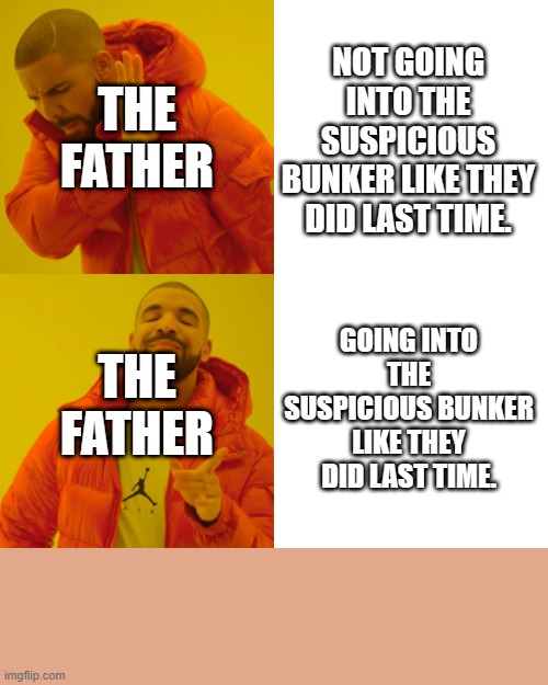 mmmmmm | NOT GOING INTO THE SUSPICIOUS BUNKER LIKE THEY DID LAST TIME. THE FATHER; THE FATHER; GOING INTO THE SUSPICIOUS BUNKER LIKE THEY DID LAST TIME. | image tagged in memes,drake hotline bling | made w/ Imgflip meme maker