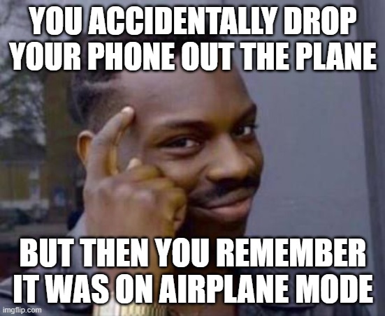 *airplane* | YOU ACCIDENTALLY DROP YOUR PHONE OUT THE PLANE; BUT THEN YOU REMEMBER IT WAS ON AIRPLANE MODE | image tagged in smart black guy | made w/ Imgflip meme maker