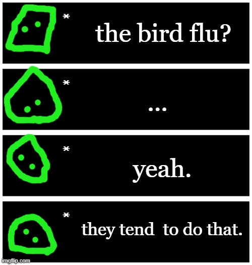 4 undertale textboxes | the bird flu? ... yeah. they tend  to do that. | image tagged in 4 undertale textboxes | made w/ Imgflip meme maker