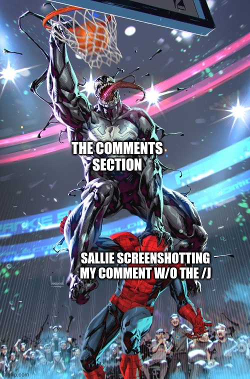 Venom slam dunk | THE COMMENTS SECTION; SALLIE SCREENSHOTTING MY COMMENT W/O THE /J | image tagged in venom slam dunk | made w/ Imgflip meme maker