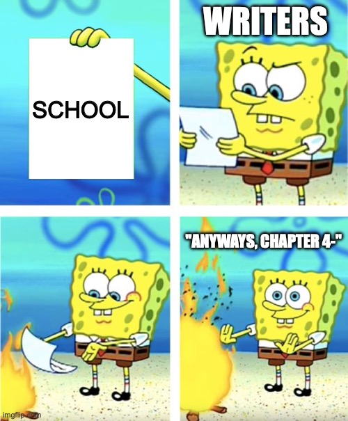 Writers be like- | WRITERS; SCHOOL; "ANYWAYS, CHAPTER 4-" | image tagged in spongebob burning paper | made w/ Imgflip meme maker